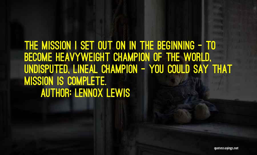 Lennox Lewis Quotes: The Mission I Set Out On In The Beginning - To Become Heavyweight Champion Of The World, Undisputed, Lineal Champion