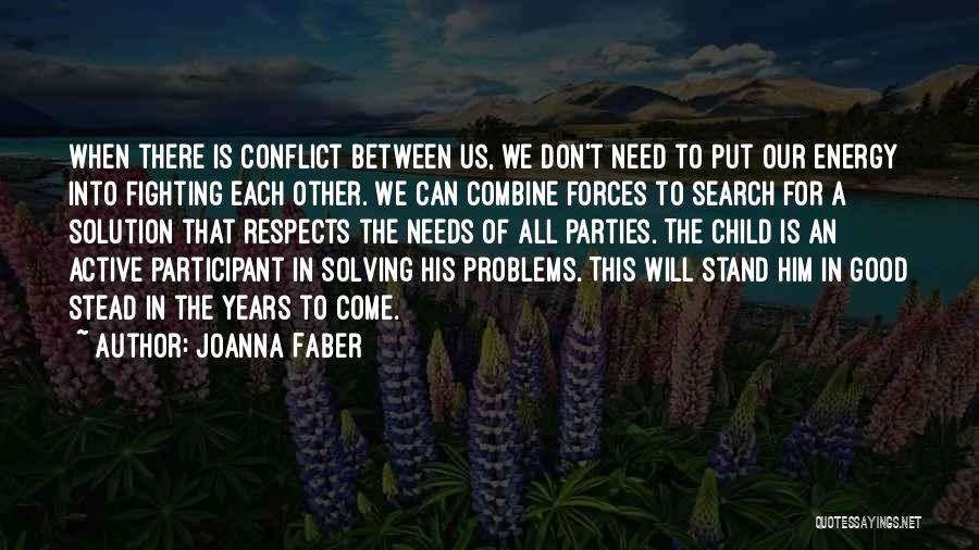 Joanna Faber Quotes: When There Is Conflict Between Us, We Don't Need To Put Our Energy Into Fighting Each Other. We Can Combine