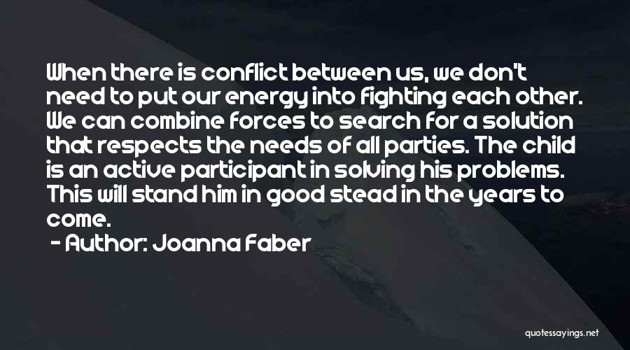 Joanna Faber Quotes: When There Is Conflict Between Us, We Don't Need To Put Our Energy Into Fighting Each Other. We Can Combine