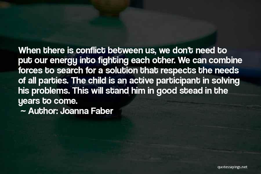 Joanna Faber Quotes: When There Is Conflict Between Us, We Don't Need To Put Our Energy Into Fighting Each Other. We Can Combine