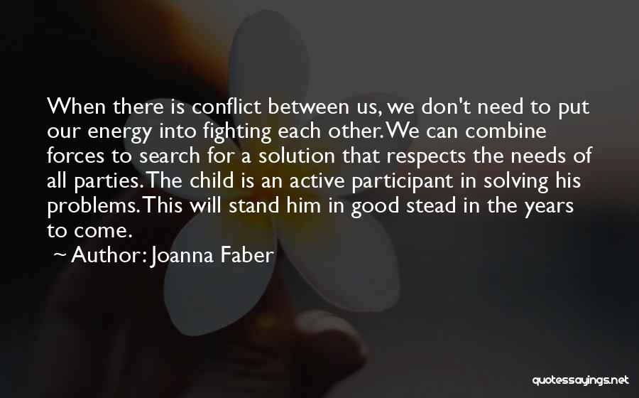 Joanna Faber Quotes: When There Is Conflict Between Us, We Don't Need To Put Our Energy Into Fighting Each Other. We Can Combine