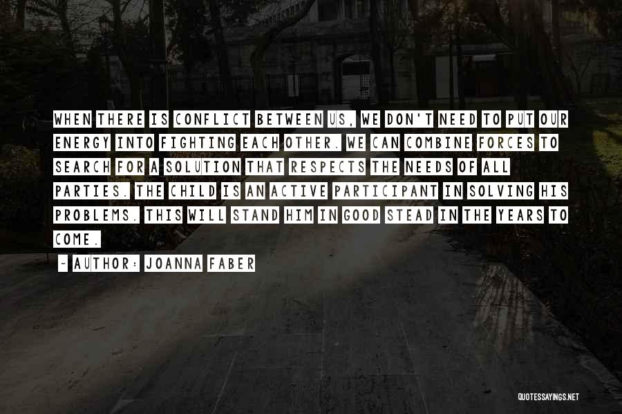 Joanna Faber Quotes: When There Is Conflict Between Us, We Don't Need To Put Our Energy Into Fighting Each Other. We Can Combine