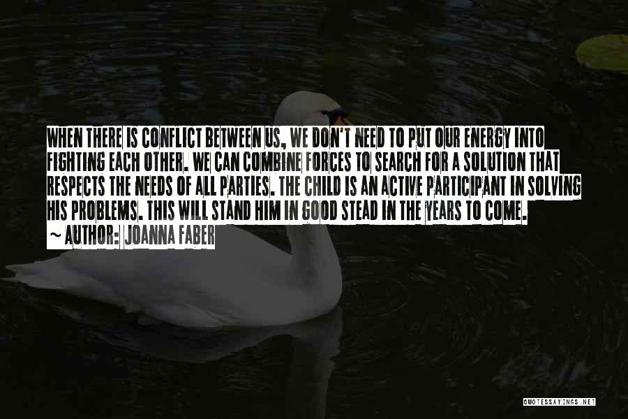 Joanna Faber Quotes: When There Is Conflict Between Us, We Don't Need To Put Our Energy Into Fighting Each Other. We Can Combine