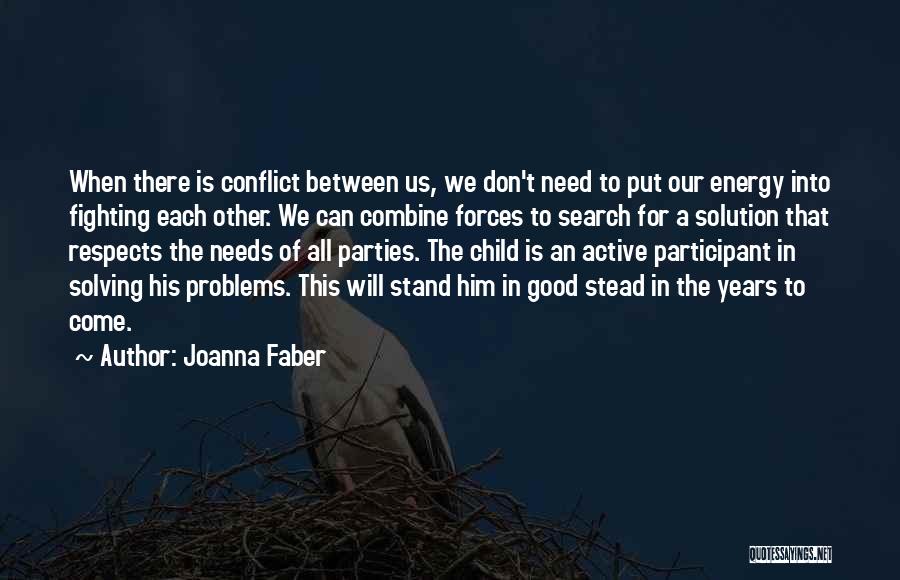 Joanna Faber Quotes: When There Is Conflict Between Us, We Don't Need To Put Our Energy Into Fighting Each Other. We Can Combine