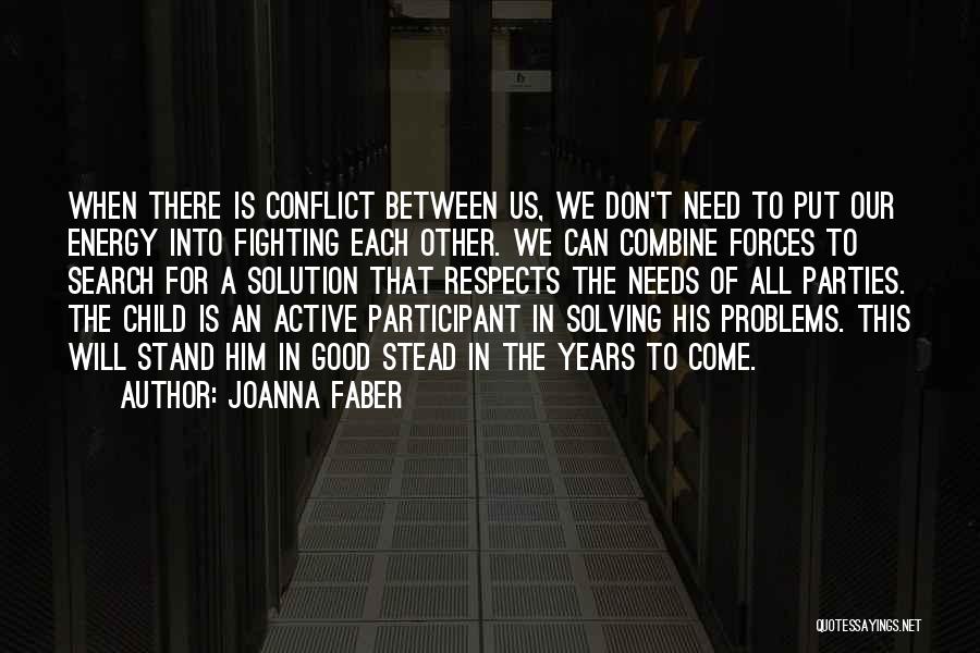 Joanna Faber Quotes: When There Is Conflict Between Us, We Don't Need To Put Our Energy Into Fighting Each Other. We Can Combine