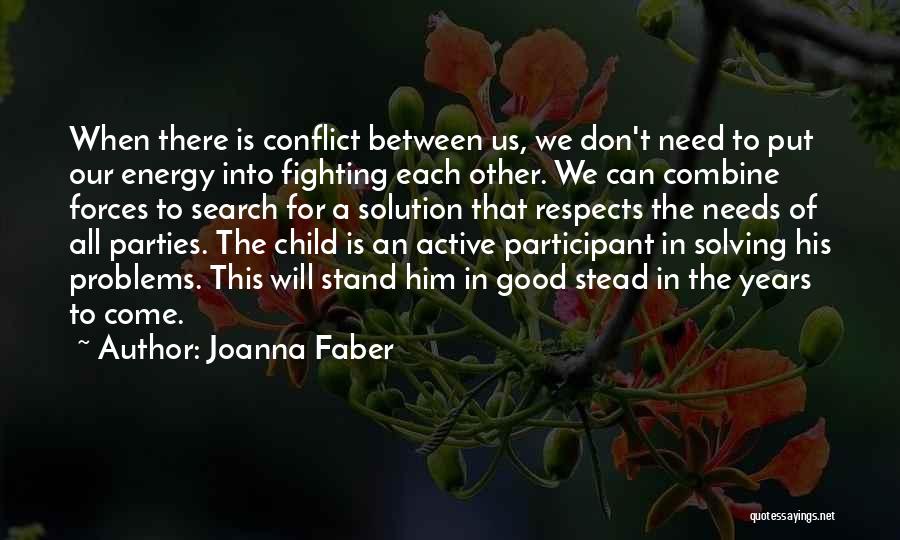 Joanna Faber Quotes: When There Is Conflict Between Us, We Don't Need To Put Our Energy Into Fighting Each Other. We Can Combine