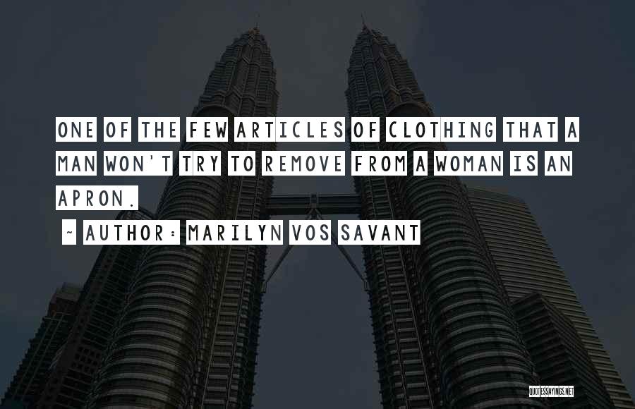 Marilyn Vos Savant Quotes: One Of The Few Articles Of Clothing That A Man Won't Try To Remove From A Woman Is An Apron.
