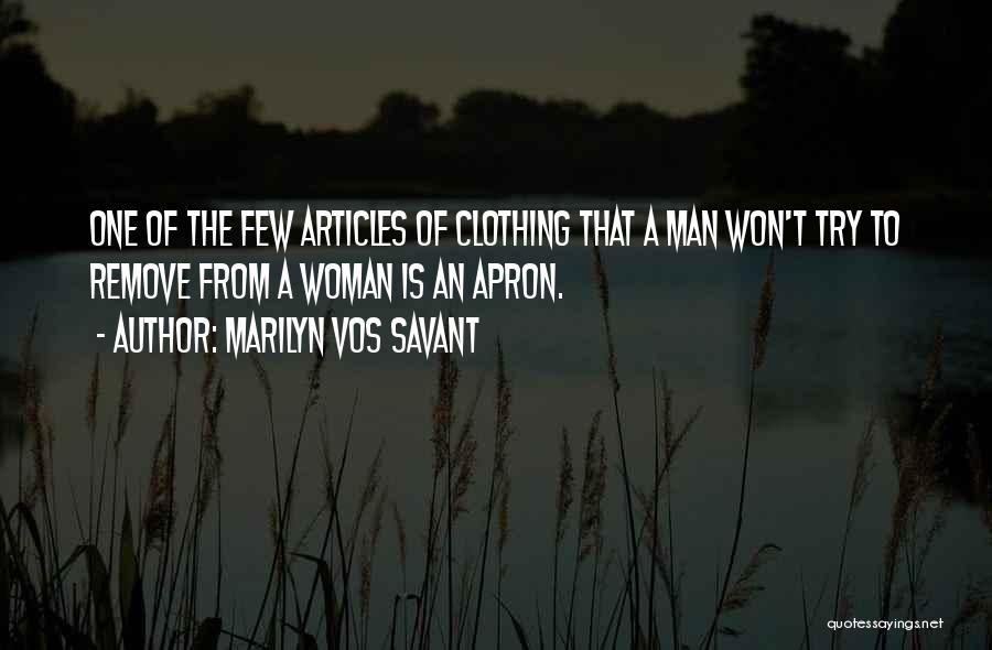 Marilyn Vos Savant Quotes: One Of The Few Articles Of Clothing That A Man Won't Try To Remove From A Woman Is An Apron.