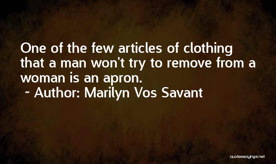 Marilyn Vos Savant Quotes: One Of The Few Articles Of Clothing That A Man Won't Try To Remove From A Woman Is An Apron.