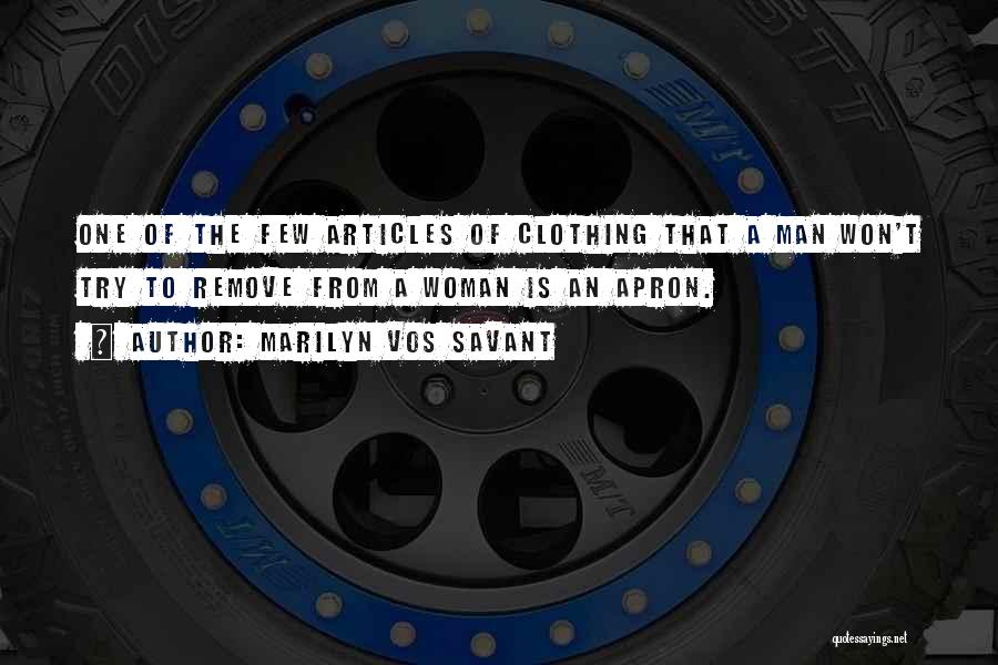 Marilyn Vos Savant Quotes: One Of The Few Articles Of Clothing That A Man Won't Try To Remove From A Woman Is An Apron.