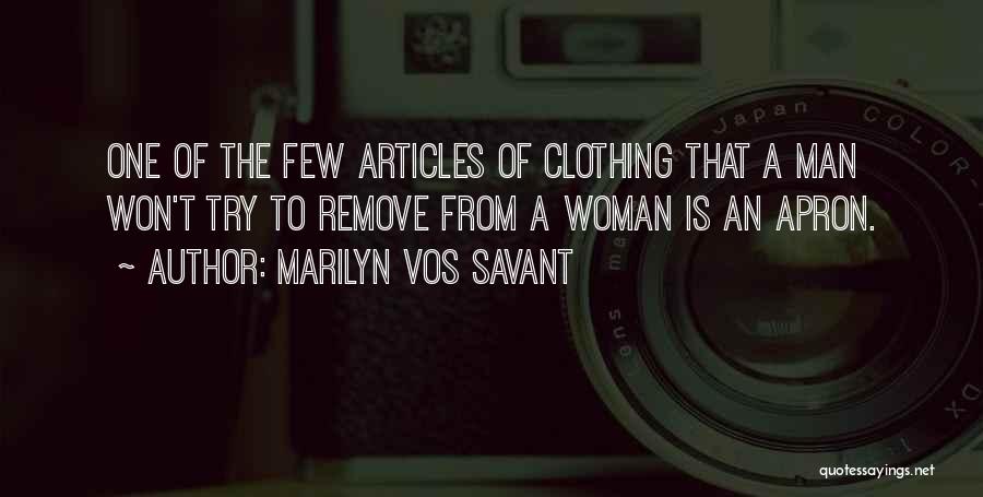 Marilyn Vos Savant Quotes: One Of The Few Articles Of Clothing That A Man Won't Try To Remove From A Woman Is An Apron.