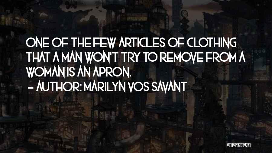 Marilyn Vos Savant Quotes: One Of The Few Articles Of Clothing That A Man Won't Try To Remove From A Woman Is An Apron.