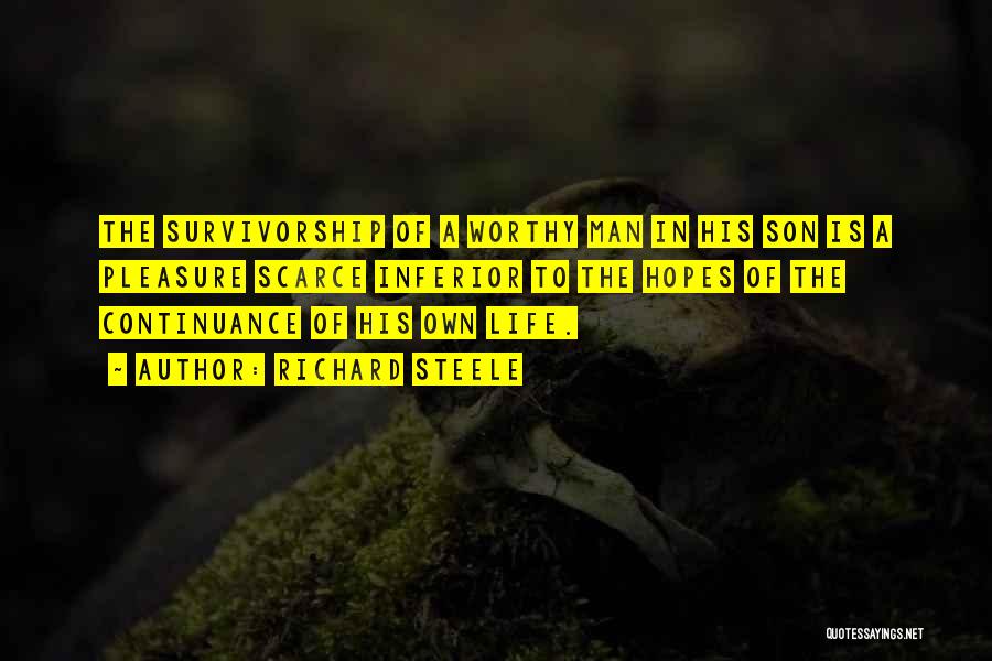 Richard Steele Quotes: The Survivorship Of A Worthy Man In His Son Is A Pleasure Scarce Inferior To The Hopes Of The Continuance