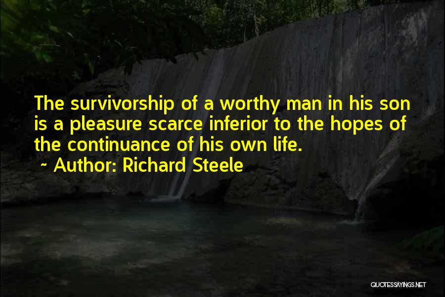 Richard Steele Quotes: The Survivorship Of A Worthy Man In His Son Is A Pleasure Scarce Inferior To The Hopes Of The Continuance