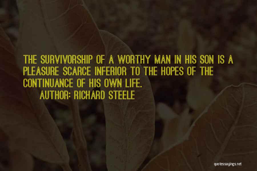 Richard Steele Quotes: The Survivorship Of A Worthy Man In His Son Is A Pleasure Scarce Inferior To The Hopes Of The Continuance