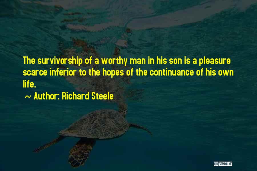 Richard Steele Quotes: The Survivorship Of A Worthy Man In His Son Is A Pleasure Scarce Inferior To The Hopes Of The Continuance