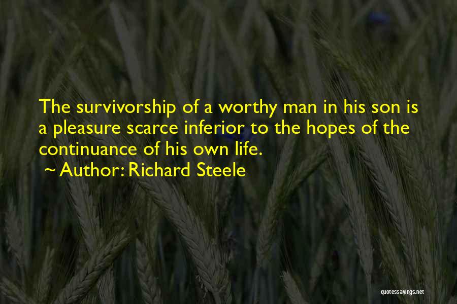 Richard Steele Quotes: The Survivorship Of A Worthy Man In His Son Is A Pleasure Scarce Inferior To The Hopes Of The Continuance