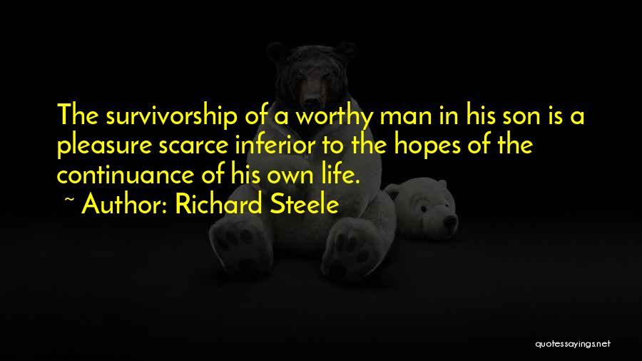 Richard Steele Quotes: The Survivorship Of A Worthy Man In His Son Is A Pleasure Scarce Inferior To The Hopes Of The Continuance