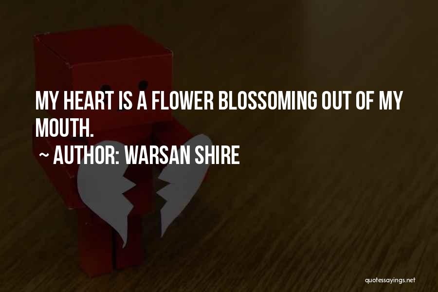 Warsan Shire Quotes: My Heart Is A Flower Blossoming Out Of My Mouth.