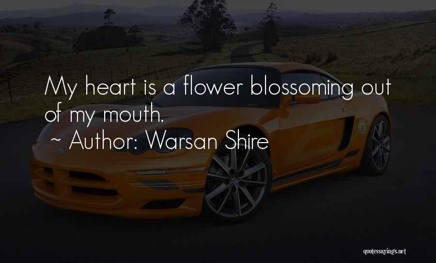 Warsan Shire Quotes: My Heart Is A Flower Blossoming Out Of My Mouth.