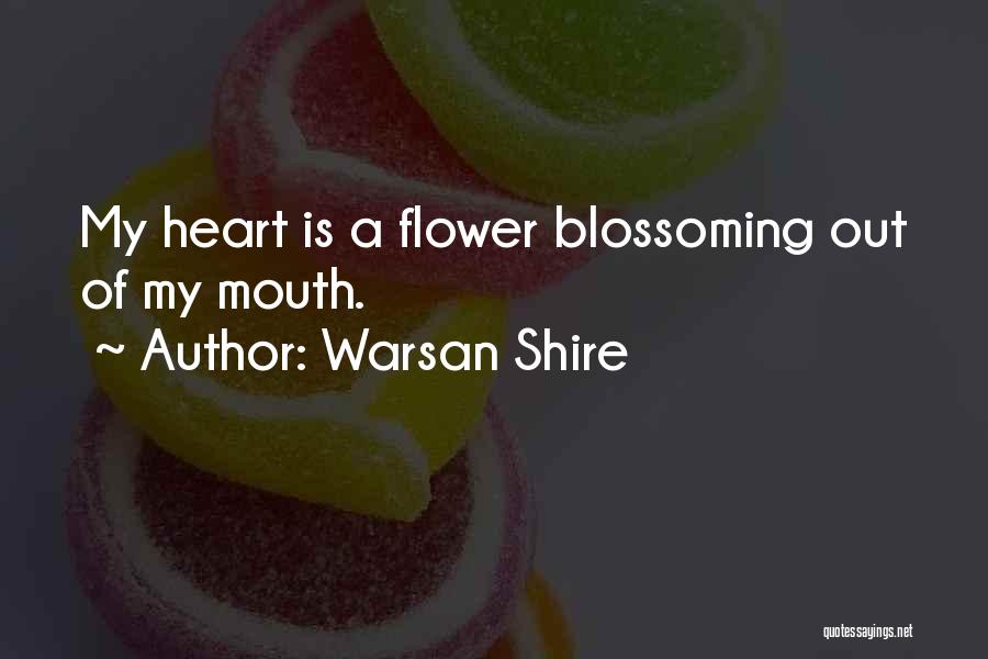 Warsan Shire Quotes: My Heart Is A Flower Blossoming Out Of My Mouth.