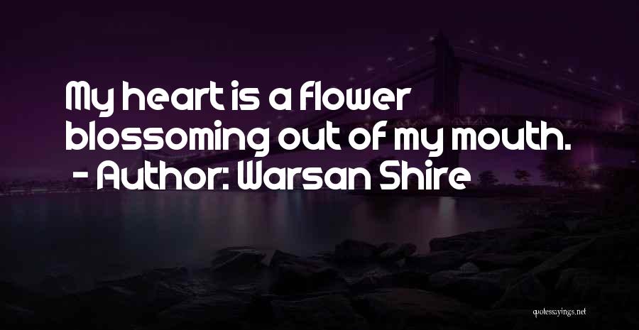 Warsan Shire Quotes: My Heart Is A Flower Blossoming Out Of My Mouth.