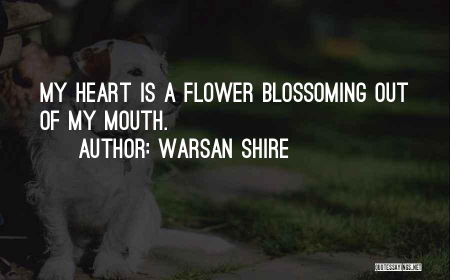 Warsan Shire Quotes: My Heart Is A Flower Blossoming Out Of My Mouth.
