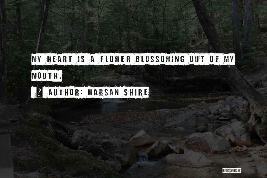 Warsan Shire Quotes: My Heart Is A Flower Blossoming Out Of My Mouth.