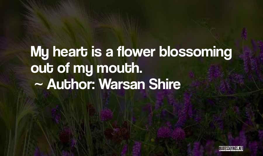 Warsan Shire Quotes: My Heart Is A Flower Blossoming Out Of My Mouth.