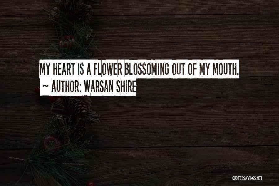 Warsan Shire Quotes: My Heart Is A Flower Blossoming Out Of My Mouth.
