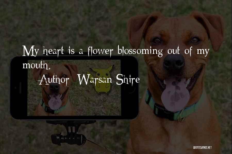 Warsan Shire Quotes: My Heart Is A Flower Blossoming Out Of My Mouth.