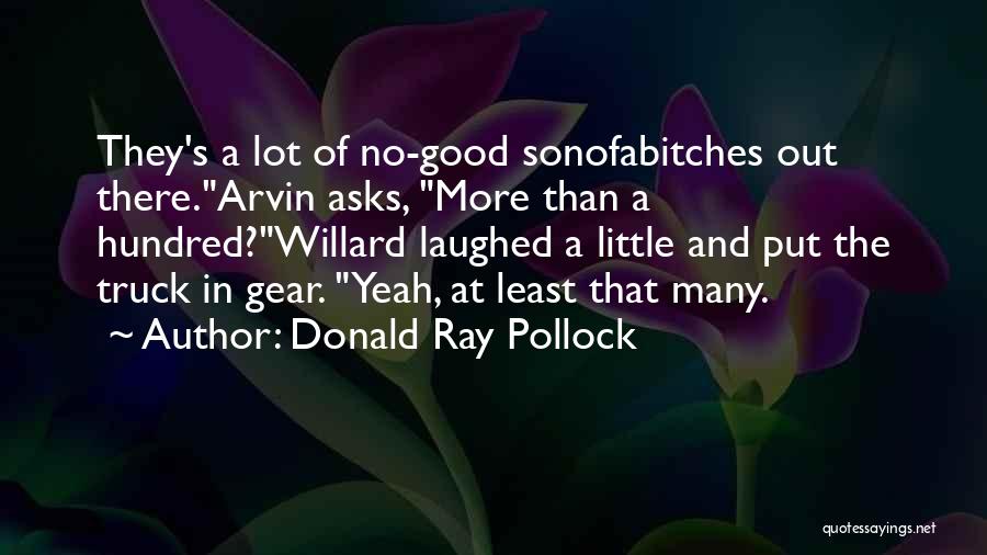 Donald Ray Pollock Quotes: They's A Lot Of No-good Sonofabitches Out There.arvin Asks, More Than A Hundred?willard Laughed A Little And Put The Truck