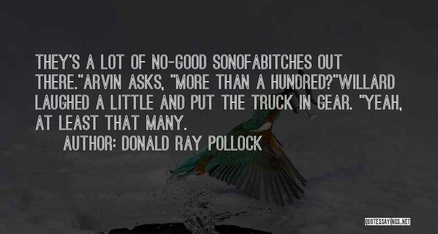 Donald Ray Pollock Quotes: They's A Lot Of No-good Sonofabitches Out There.arvin Asks, More Than A Hundred?willard Laughed A Little And Put The Truck