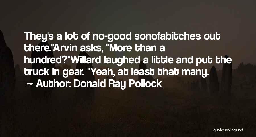 Donald Ray Pollock Quotes: They's A Lot Of No-good Sonofabitches Out There.arvin Asks, More Than A Hundred?willard Laughed A Little And Put The Truck