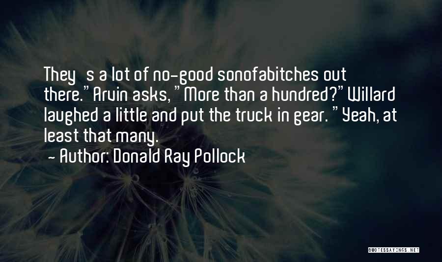 Donald Ray Pollock Quotes: They's A Lot Of No-good Sonofabitches Out There.arvin Asks, More Than A Hundred?willard Laughed A Little And Put The Truck