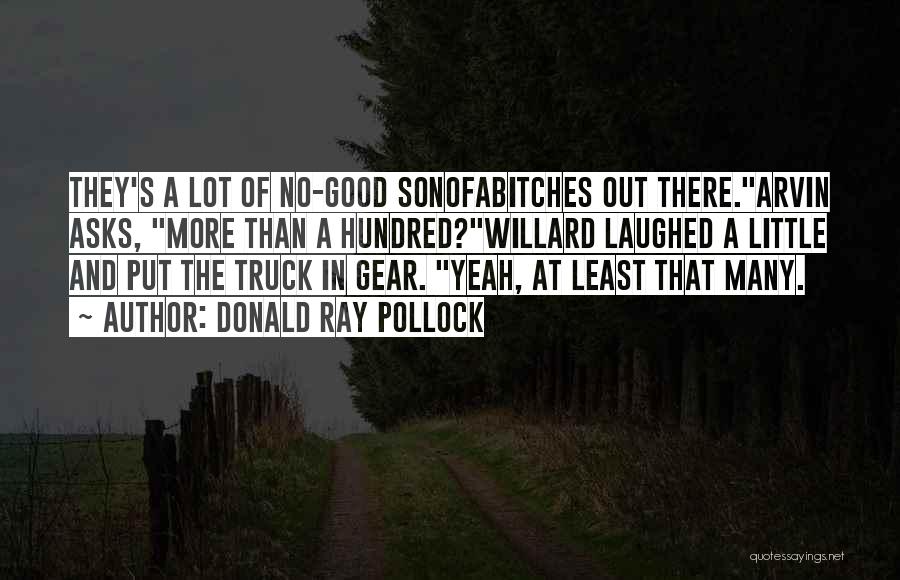 Donald Ray Pollock Quotes: They's A Lot Of No-good Sonofabitches Out There.arvin Asks, More Than A Hundred?willard Laughed A Little And Put The Truck