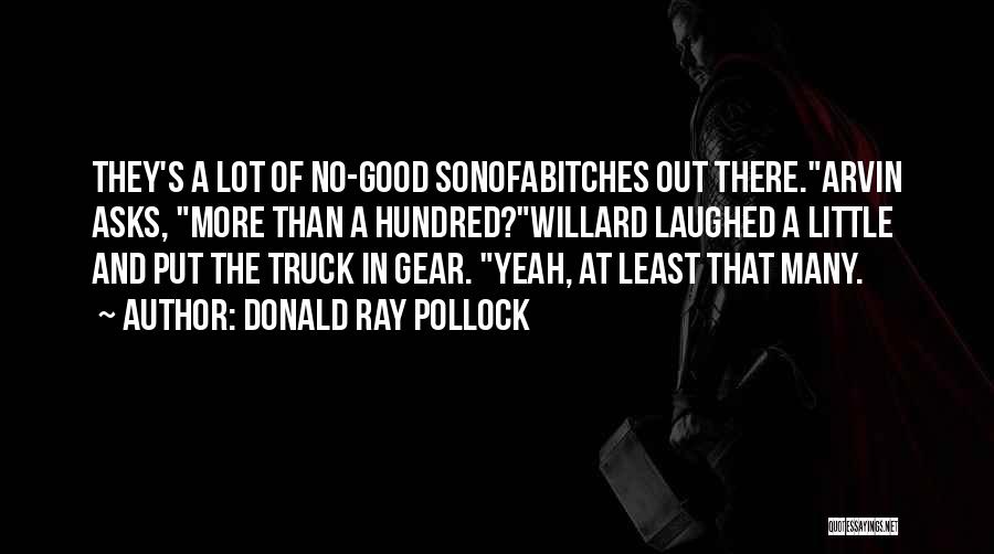 Donald Ray Pollock Quotes: They's A Lot Of No-good Sonofabitches Out There.arvin Asks, More Than A Hundred?willard Laughed A Little And Put The Truck