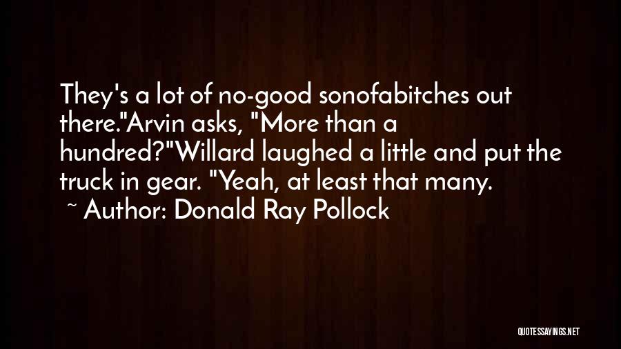Donald Ray Pollock Quotes: They's A Lot Of No-good Sonofabitches Out There.arvin Asks, More Than A Hundred?willard Laughed A Little And Put The Truck