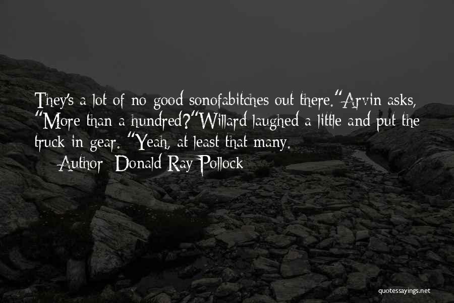 Donald Ray Pollock Quotes: They's A Lot Of No-good Sonofabitches Out There.arvin Asks, More Than A Hundred?willard Laughed A Little And Put The Truck