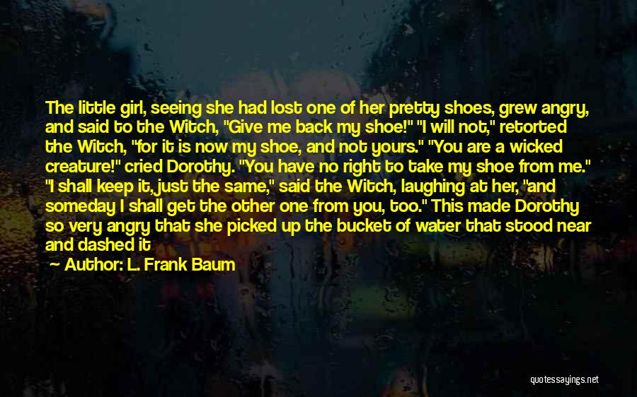 L. Frank Baum Quotes: The Little Girl, Seeing She Had Lost One Of Her Pretty Shoes, Grew Angry, And Said To The Witch, Give