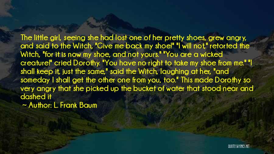 L. Frank Baum Quotes: The Little Girl, Seeing She Had Lost One Of Her Pretty Shoes, Grew Angry, And Said To The Witch, Give