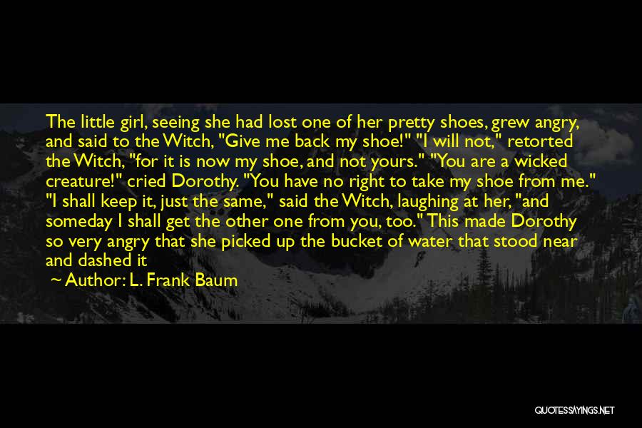 L. Frank Baum Quotes: The Little Girl, Seeing She Had Lost One Of Her Pretty Shoes, Grew Angry, And Said To The Witch, Give