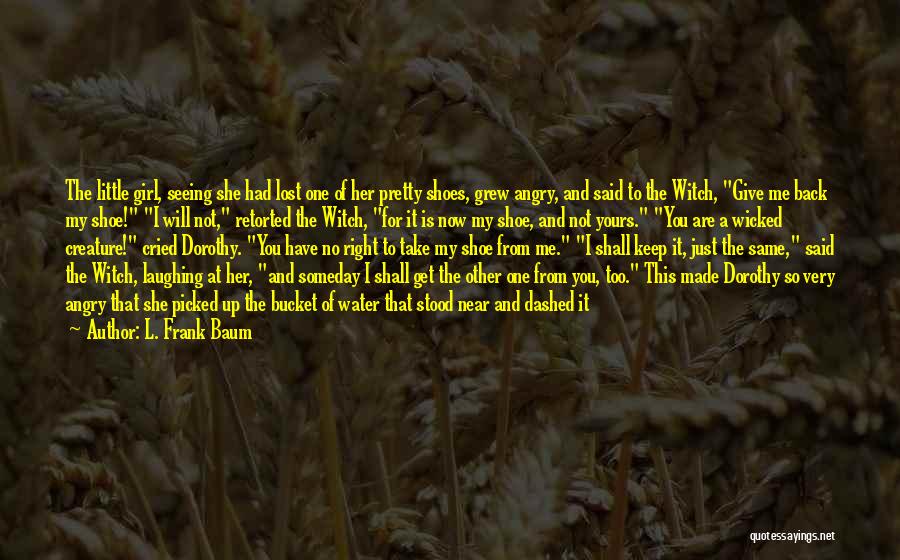 L. Frank Baum Quotes: The Little Girl, Seeing She Had Lost One Of Her Pretty Shoes, Grew Angry, And Said To The Witch, Give