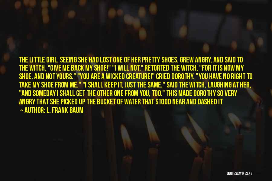 L. Frank Baum Quotes: The Little Girl, Seeing She Had Lost One Of Her Pretty Shoes, Grew Angry, And Said To The Witch, Give