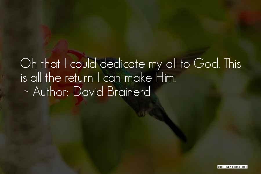 David Brainerd Quotes: Oh That I Could Dedicate My All To God. This Is All The Return I Can Make Him.
