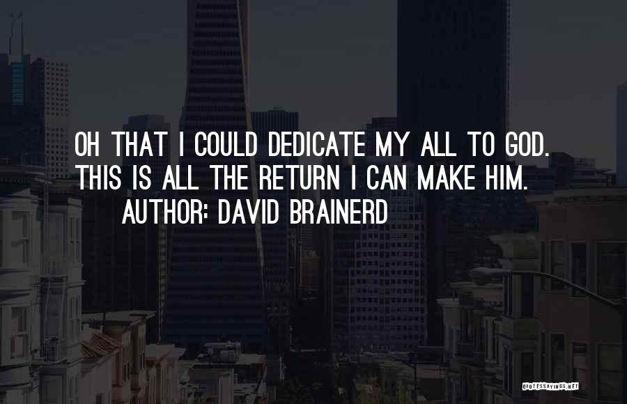 David Brainerd Quotes: Oh That I Could Dedicate My All To God. This Is All The Return I Can Make Him.
