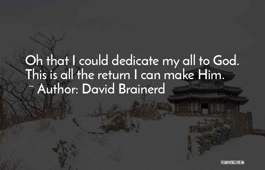 David Brainerd Quotes: Oh That I Could Dedicate My All To God. This Is All The Return I Can Make Him.