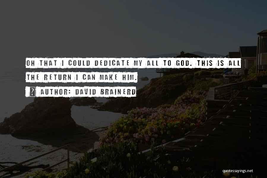 David Brainerd Quotes: Oh That I Could Dedicate My All To God. This Is All The Return I Can Make Him.