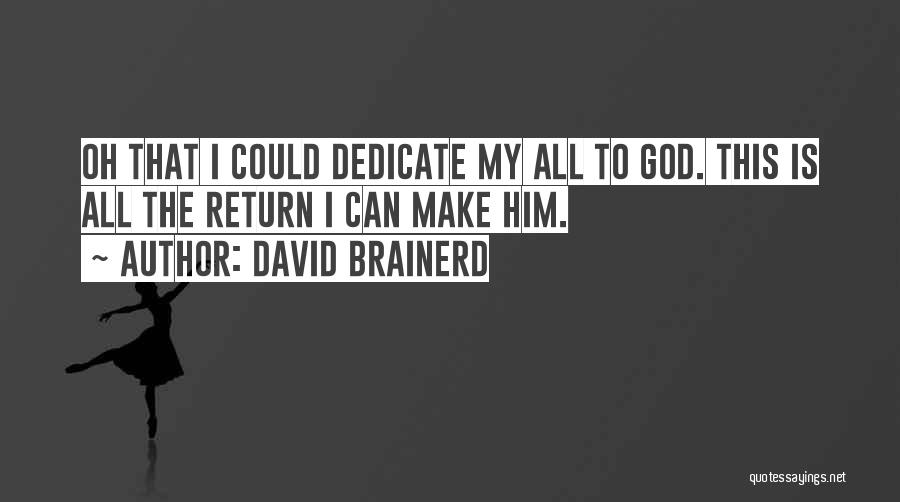 David Brainerd Quotes: Oh That I Could Dedicate My All To God. This Is All The Return I Can Make Him.