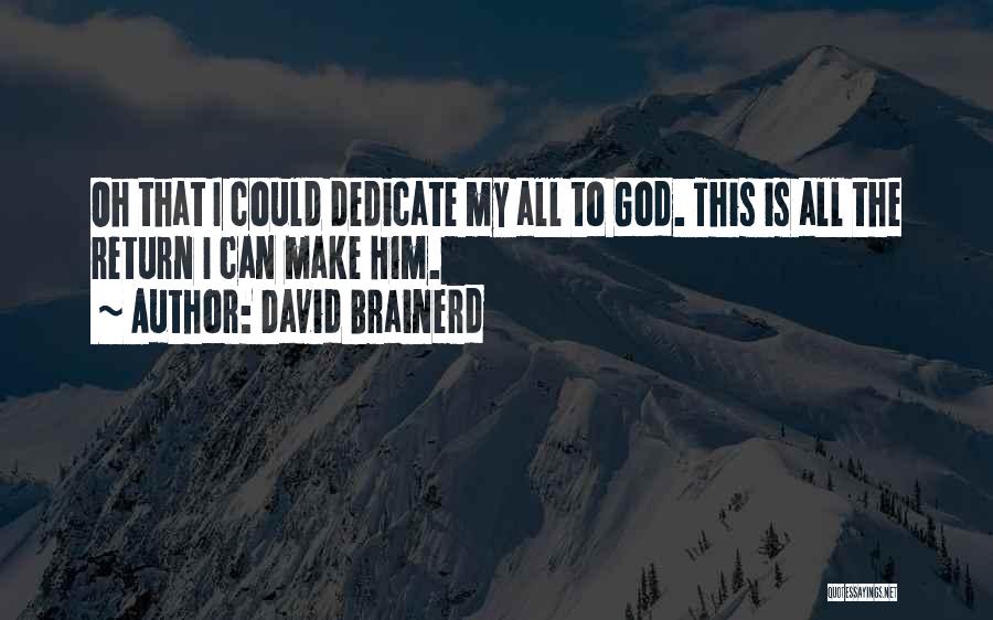 David Brainerd Quotes: Oh That I Could Dedicate My All To God. This Is All The Return I Can Make Him.